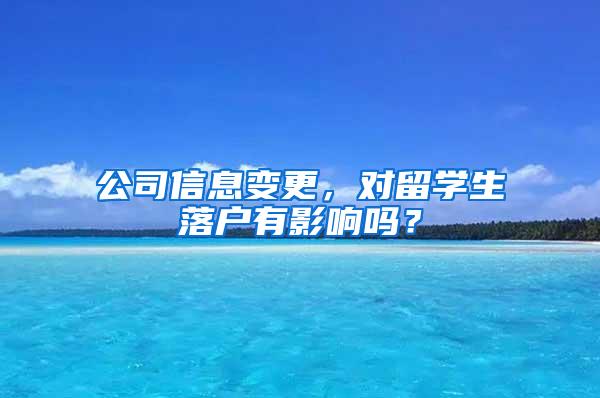 公司信息变更，对留学生落户有影响吗？