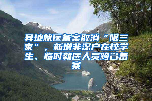 异地就医备案取消“限三家”，新增非深户在校学生、临时就医人员跨省备案