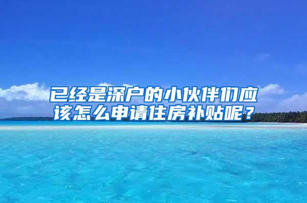 已经是深户的小伙伴们应该怎么申请住房补贴呢？