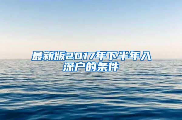 最新版2017年下半年入深户的条件