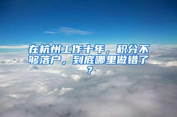 在杭州工作十年，积分不够落户，到底哪里做错了？