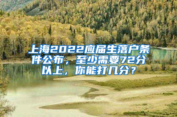 上海2022应届生落户条件公布，至少需要72分以上，你能打几分？