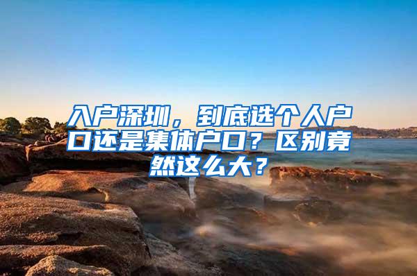 入户深圳，到底选个人户口还是集体户口？区别竟然这么大？