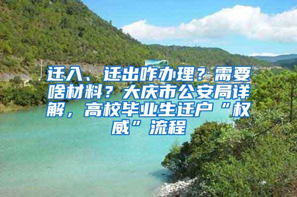 迁入、迁出咋办理？需要啥材料？大庆市公安局详解，高校毕业生迁户“权威”流程