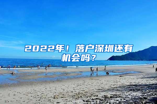 2022年！落户深圳还有机会吗？