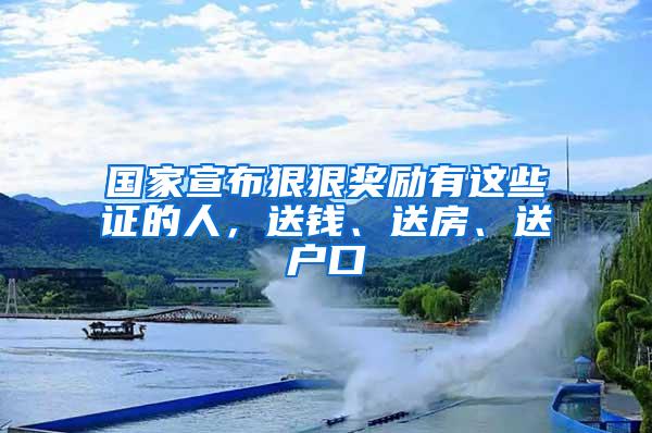 国家宣布狠狠奖励有这些证的人，送钱、送房、送户口