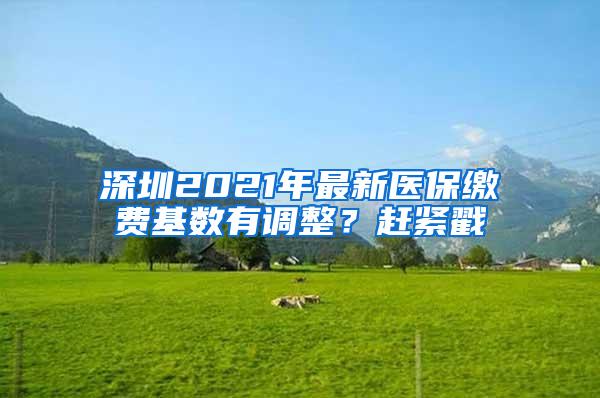 深圳2021年最新医保缴费基数有调整？赶紧戳