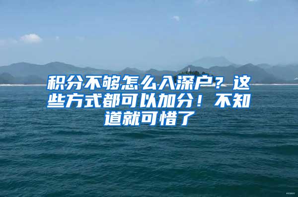 积分不够怎么入深户？这些方式都可以加分！不知道就可惜了