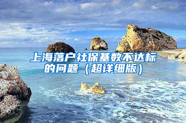 上海落户社保基数不达标的问题（超详细版）