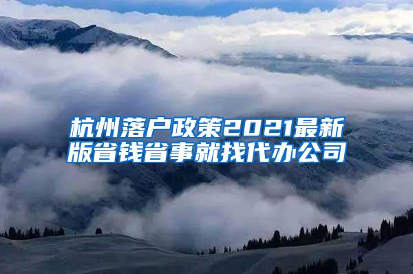杭州落户政策2021最新版省钱省事就找代办公司