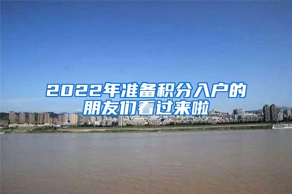 2022年准备积分入户的朋友们看过来啦