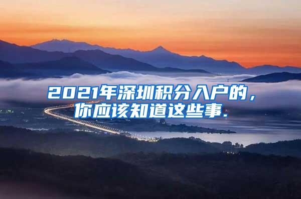 2021年深圳积分入户的，你应该知道这些事.