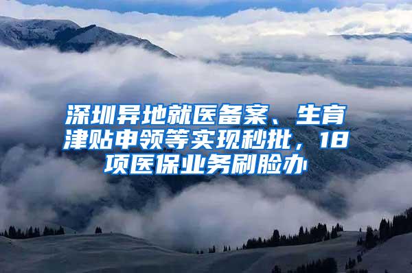 深圳异地就医备案、生育津贴申领等实现秒批，18项医保业务刷脸办