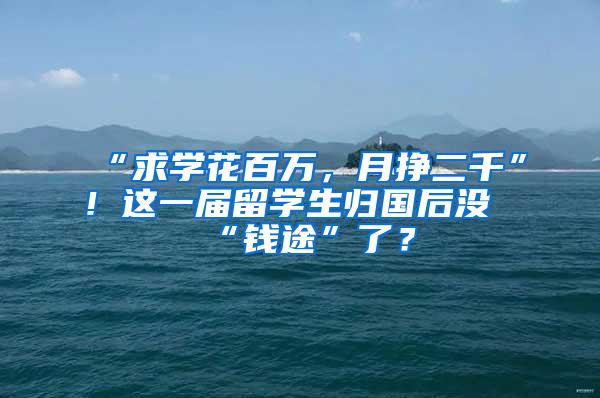 “求学花百万，月挣二千”！这一届留学生归国后没“钱途”了？