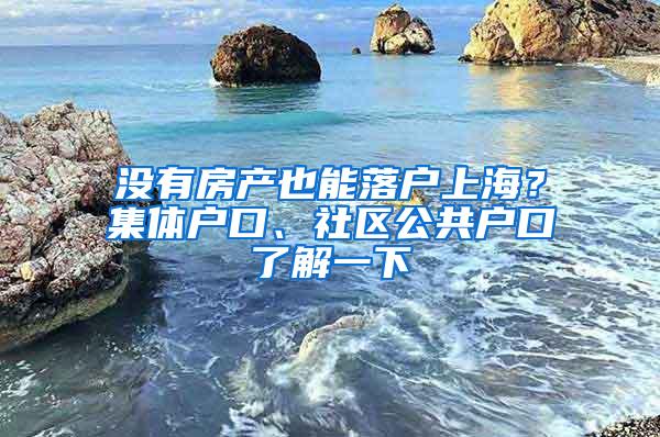 没有房产也能落户上海？集体户口、社区公共户口了解一下