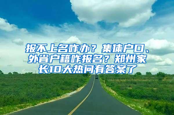 报不上名咋办？集体户口、外省户籍咋报名？郑州家长10大热问有答案了