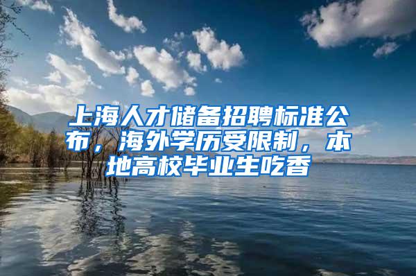 上海人才储备招聘标准公布，海外学历受限制，本地高校毕业生吃香