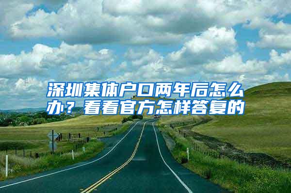 深圳集体户口两年后怎么办？看看官方怎样答复的