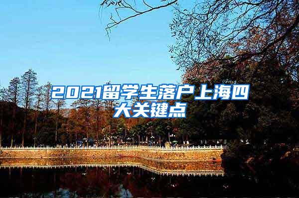 2021留学生落户上海四大关键点