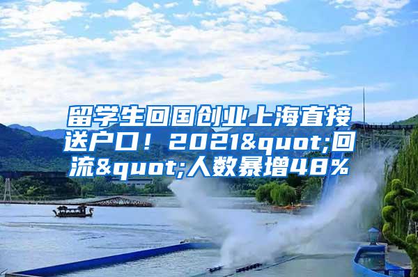 留学生回国创业上海直接送户口！2021"回流"人数暴增48%