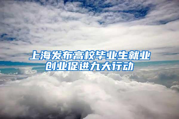 上海发布高校毕业生就业创业促进九大行动