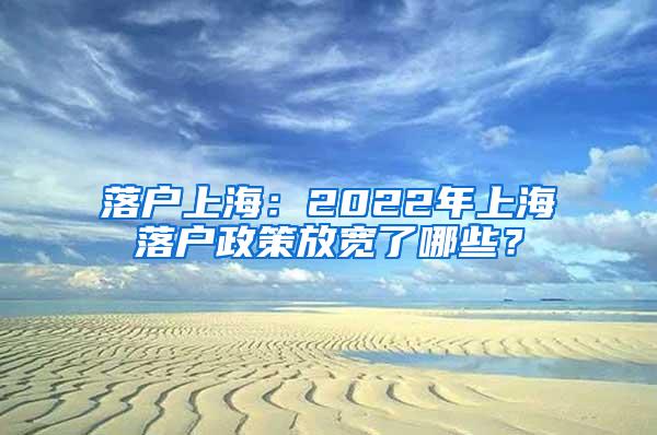 落户上海：2022年上海落户政策放宽了哪些？