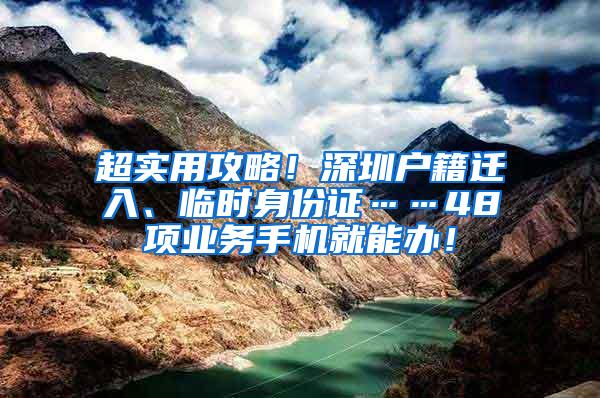 超实用攻略！深圳户籍迁入、临时身份证……48项业务手机就能办！