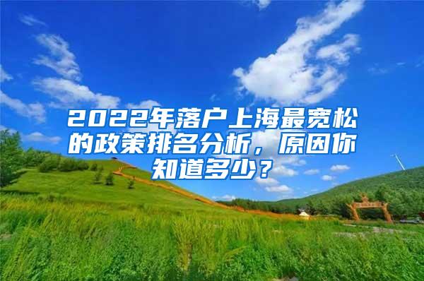 2022年落户上海最宽松的政策排名分析，原因你知道多少？