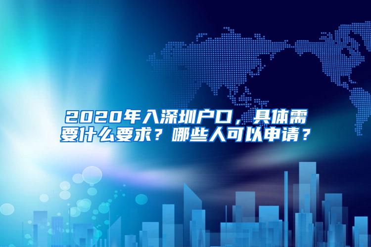 2020年入深圳户口，具体需要什么要求？哪些人可以申请？