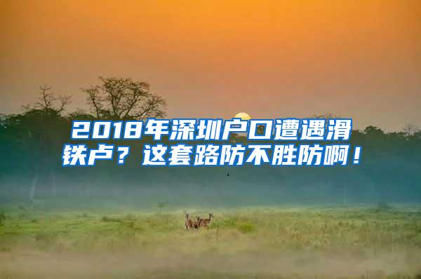 2018年深圳户口遭遇滑铁卢？这套路防不胜防啊！