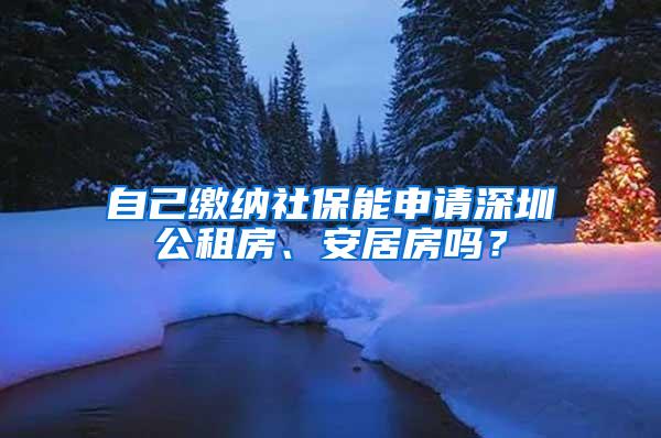 自己缴纳社保能申请深圳公租房、安居房吗？