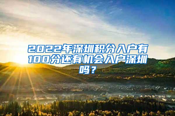 2022年深圳积分入户有100分还有机会入户深圳吗？