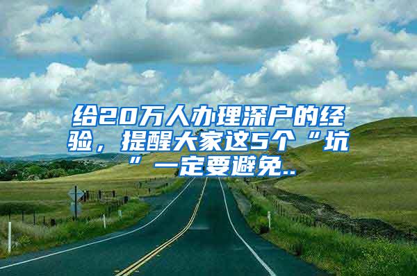 给20万人办理深户的经验，提醒大家这5个“坑”一定要避免..