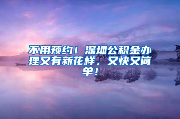 不用预约！深圳公积金办理又有新花样，又快又简单！