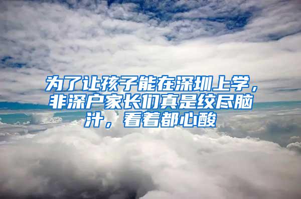 为了让孩子能在深圳上学，非深户家长们真是绞尽脑汁，看着都心酸