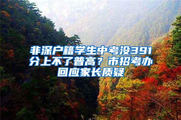 非深户籍学生中考没391分上不了普高？市招考办回应家长质疑