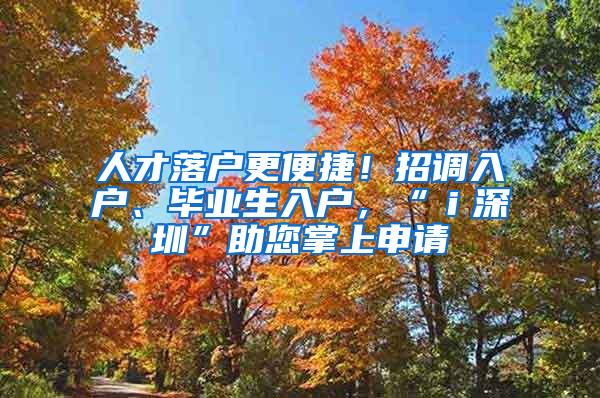 人才落户更便捷！招调入户、毕业生入户，“ｉ深圳”助您掌上申请