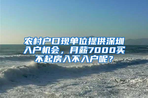 农村户口现单位提供深圳入户机会，月薪7000买不起房入不入户呢？