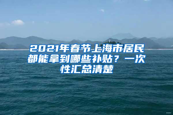 2021年春节上海市居民都能拿到哪些补贴？一次性汇总清楚