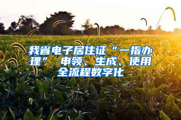 我省电子居住证“一指办理” 申领、生成、使用全流程数字化