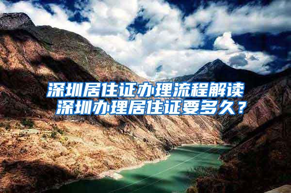 深圳居住证办理流程解读 深圳办理居住证要多久？