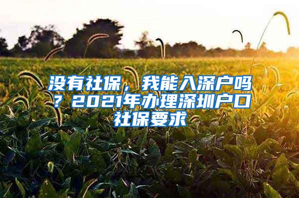 没有社保，我能入深户吗？2021年办理深圳户口社保要求