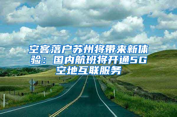 空客落户苏州将带来新体验：国内航班将开通5G空地互联服务