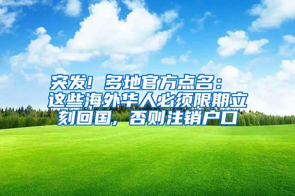 突发! 多地官方点名： 这些海外华人必须限期立刻回国, 否则注销户口