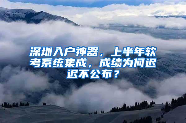 深圳入户神器，上半年软考系统集成，成绩为何迟迟不公布？