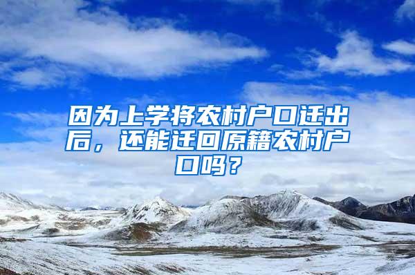 因为上学将农村户口迁出后，还能迁回原籍农村户口吗？