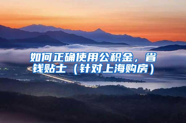 如何正确使用公积金，省钱贴士（针对上海购房）