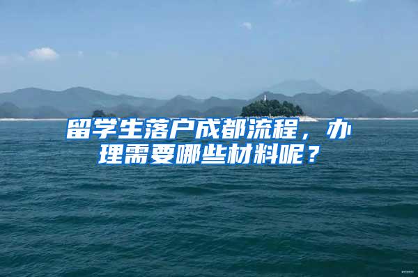 留学生落户成都流程，办理需要哪些材料呢？