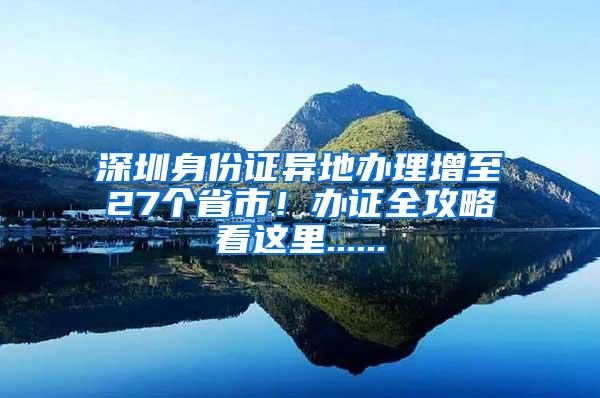 深圳身份证异地办理增至27个省市！办证全攻略看这里......