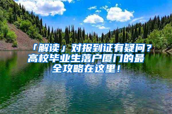 「解读」对报到证有疑问？高校毕业生落户厦门的最全攻略在这里！